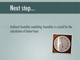 Next step...

Ambient humidity modeling: humidity is crucial for the
calculation of latent heat
 