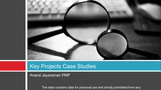 Anand Jayaraman PMP Key Projects Case Studies The slide contains data for personal use and strictly prohibited from any commercial use 