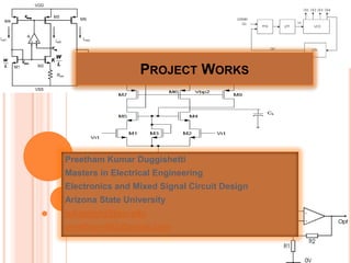 Project Works  Preetham Kumar Duggishetti Masters in Electrical Engineering Electronics and Mixed Signal Circuit Design Arizona State University pduggish@asu.edu preetham463@gmail.com 