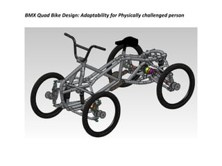 BMX Quad Bike Design: Adaptability for Physically challenged person
 