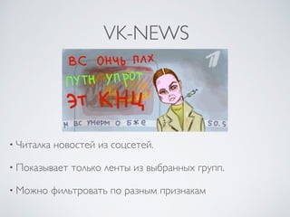 VK-NEWS
• Читалка новостей из соцсетей.
• Показывает только ленты из выбранных групп.
• Можно фильтровать по разным признакам
 