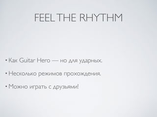 FEELTHE RHYTHM
• Как Guitar Hero — но для ударных.
• Несколько режимов прохождения.
• Можно играть с друзьями!
 