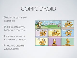 COMIC DROID
• Заданная сетка для
картинок.
• Можно вставлять
бабблы с текстом.
• Можно вставлять
картинки с камеры.
• И можно шарить
друзьяшкам!!!
 