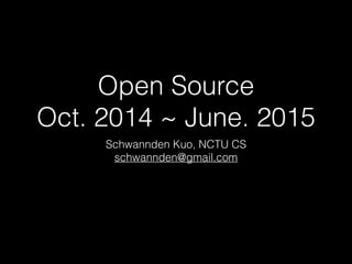Open Source
Oct. 2014 ~ June. 2015
Schwannden Kuo, NCTU CS
schwannden@gmail.com
 