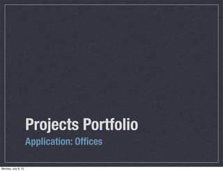 Projects Portfolio
Application: Ofﬁces
Monday, July 8, 13

 