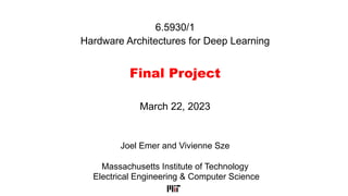 6.5930/1
Hardware Architectures for Deep Learning
Final Project
Joel Emer and Vivienne Sze
Massachusetts Institute of Technology
Electrical Engineering & Computer Science
March 22, 2023
 