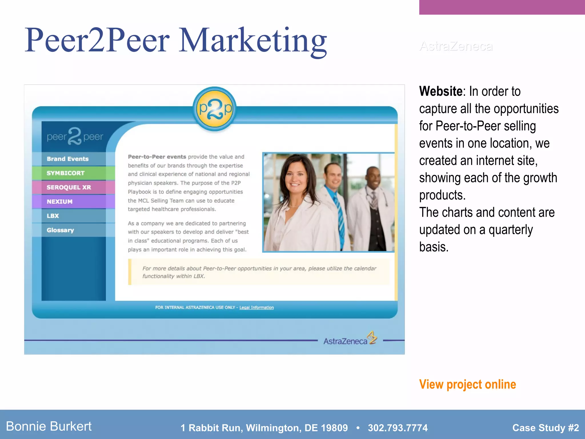 Peer2Peer Marketing Website : In order to capture all the opportunities for Peer-to-Peer selling events in one location, we created an internet site, showing each of the growth products.  The charts and content are updated on a quarterly basis. View project online AstraZeneca 