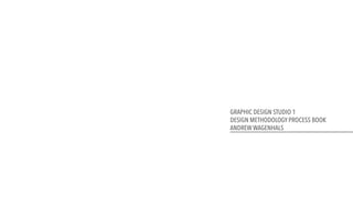 GRAPHIC DESIGN STUDIO 1
DESIGN METHODOLOGY PROCESS BOOK
ANDREW WAGENHALS
 