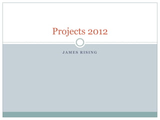 Projects 2012

  JAMES RISING
 