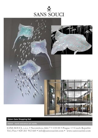 Salam Gate Shopping Hall

Item4 – north entrance art works

SANS SOUCI, s.r.o. • Navrátilova 666/7 • 110 00 • Prague 1 • Czech Republic
Tel./Fax:+420 261 912 660 • info@sanssouciint.com • www.sanssouciint.com
 