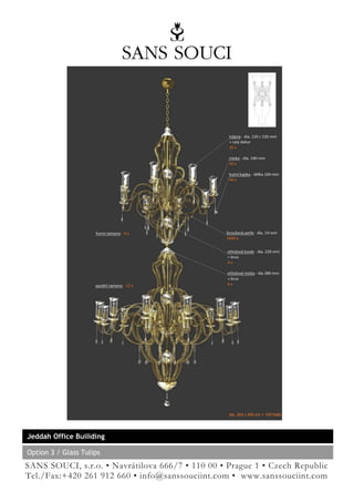 Jeddah Office Builiding

Option 3 / Glass Tulips
SANS SOUCI, s.r.o. • Navrátilova 666/7 • 110 00 • Prague 1 • Czech Republic
Tel./Fax:+420 261 912 660 • info@sanssouciint.com • www.sanssouciint.com
 