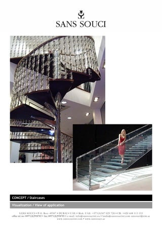 CONCEPT / Staircases

Visualization / View of application

         SANS SOUCI • P.O. Box: 49587 • DUBAI • UAE • Mob. UAE: +971(0)507 029 720 • CR: +420 608 113 153
office tel. no: 00971(4)2958783 • fax: 00971(4)2958785 • e-mail: info@sanssouciint.eu • landa@sanssouciint.com sansouci@eim.ae
                                               www.sanssouciint.com • www.sanssouci.ae
 