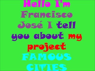 Hello I'm
  Francisco
 José I tell
you about my
   project
  FAMOUS
   CITIES
 