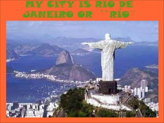 MY CITY IS RÍO DE
JANEIRO OR ``RÍO´´
 