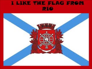 I LIKE THE FLAG FROM
         RÍO
 