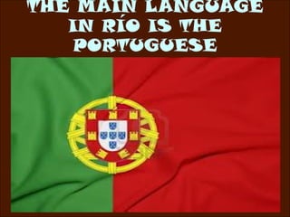 THE MAIN LANGUAGE
   IN RÍO IS THE
    PORTUGUESE
 
