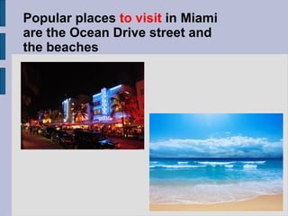 Popular places to visit in Miami
are the Ocean Drive street and
the beaches
 