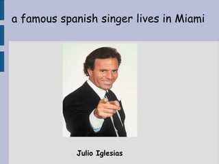 a famous spanish singer lives in Miami




            Julio Iglesias
 