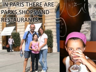 IN PARIS THERE ARE
PARKS,SHOPS AND
RESTAURANTS.
 