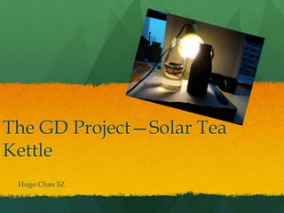 The GD Project—Solar Tea Kettle Hugo Chan 5Z 