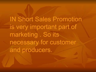 IN Short Sales Promotion is very important part of marketing . So its necessary for customer and producers. 