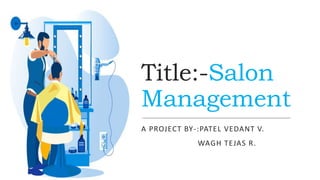 Title:-Salon
Management
A PROJECT BY-:PATEL VEDANT V.
WAGH TEJAS R.
 