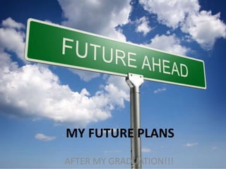 MY FUTURE PLANS
AFTER MY GRADUATION!!!
 