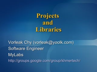 Ruby Projects  and  Libraries Vorleak Chy (vorleak.chy@gmail.com) Software Engineer Yoolk Inc http://groups.google.com/group/khmertech/ 