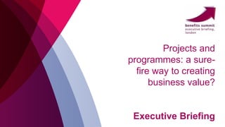 Projects and
programmes: a sure-
fire way to creating
business value?
Executive Briefing
 