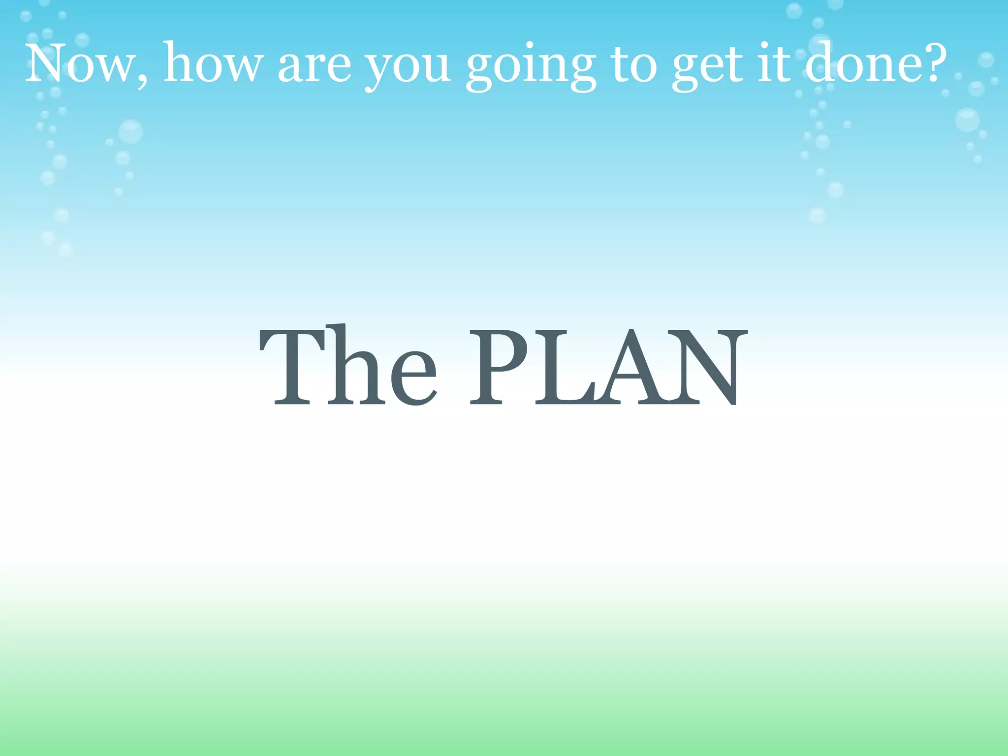 Now, how are you going to get it done?   The PLAN 