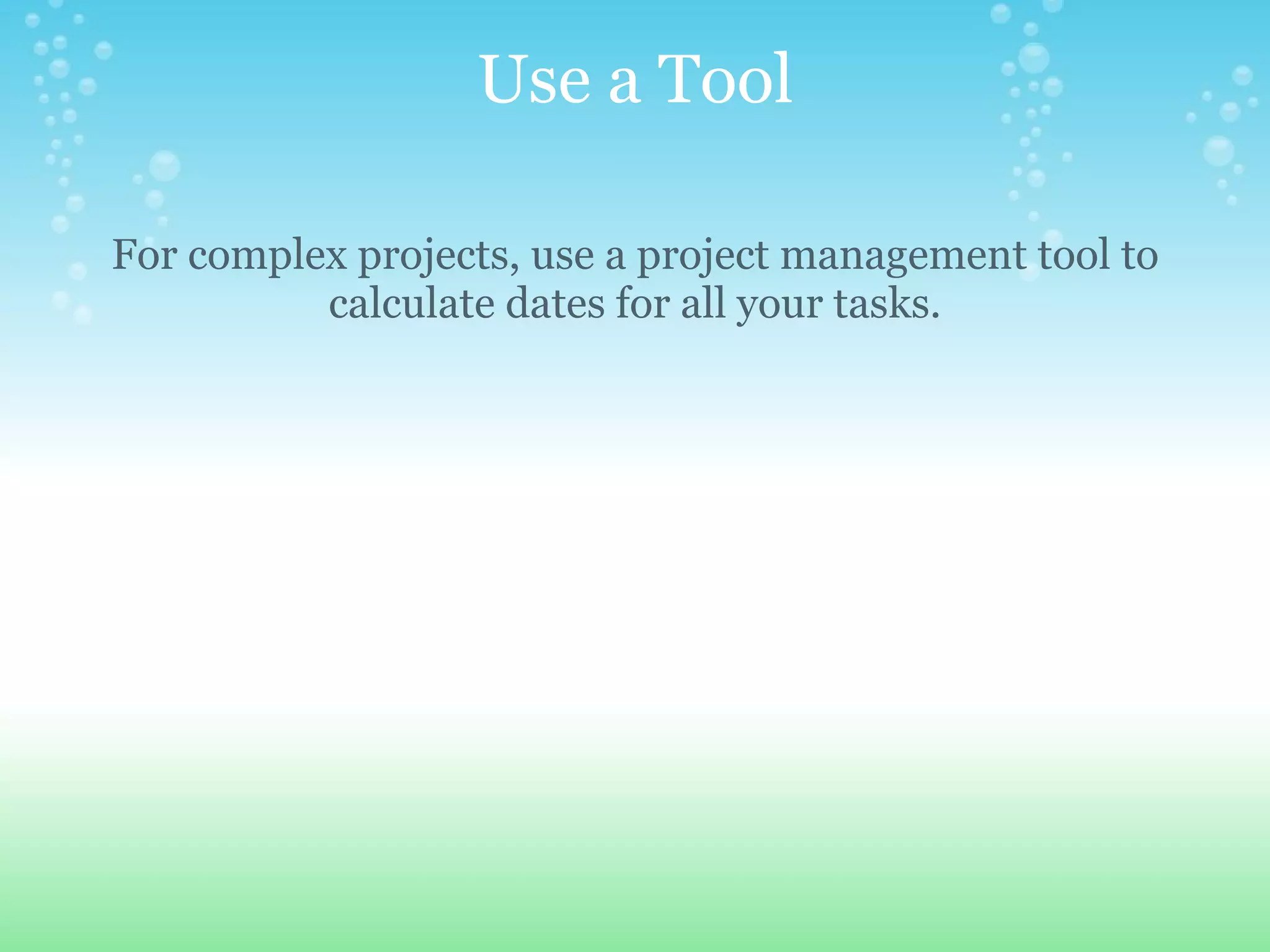 Use a Tool For complex projects, use a project management tool to calculate dates for all your tasks. 