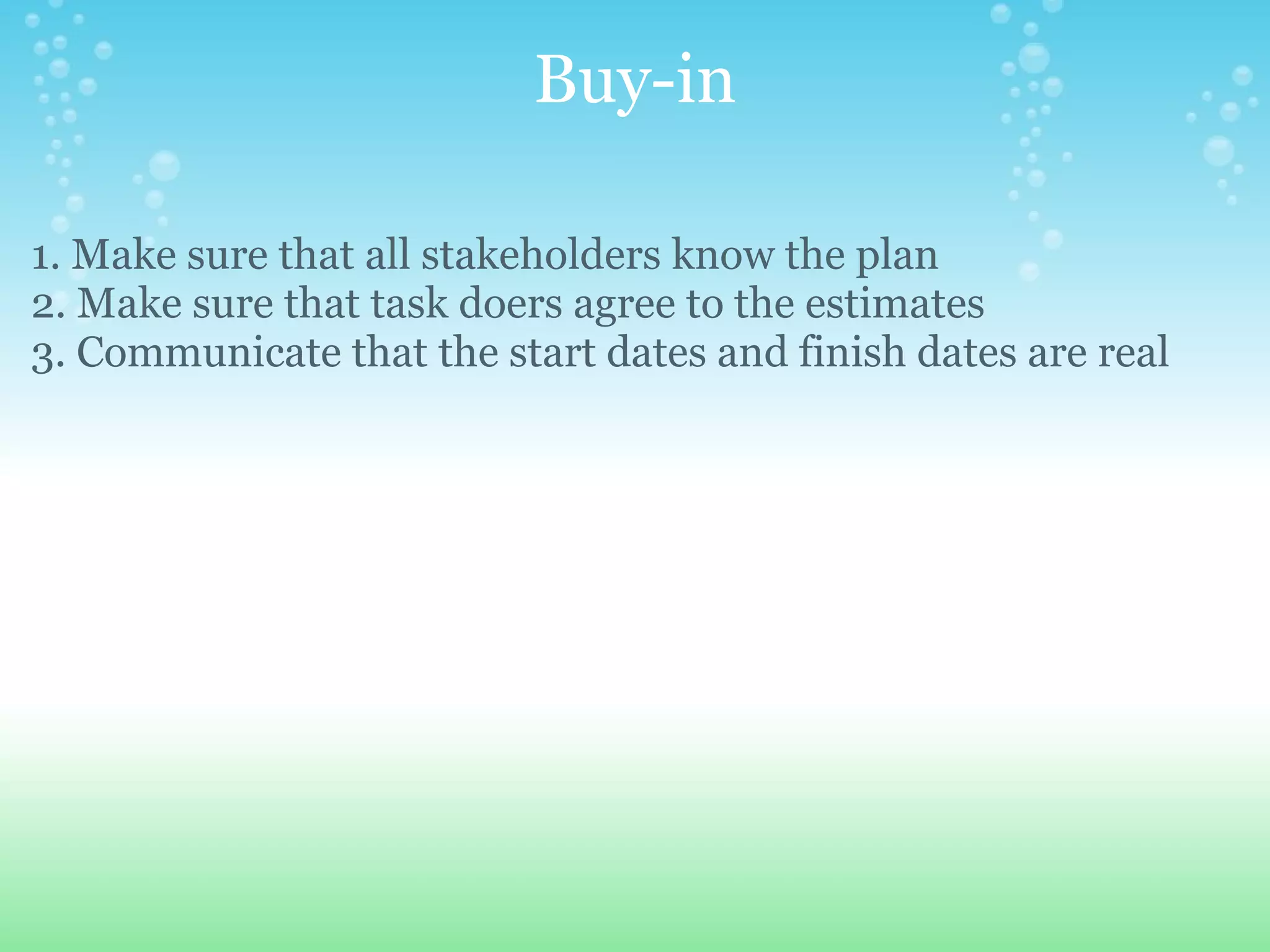 Buy-in 1. Make sure that all stakeholders know the plan 2. Make sure that task doers agree to the estimates 3. Communicate that the start dates and finish dates are real 