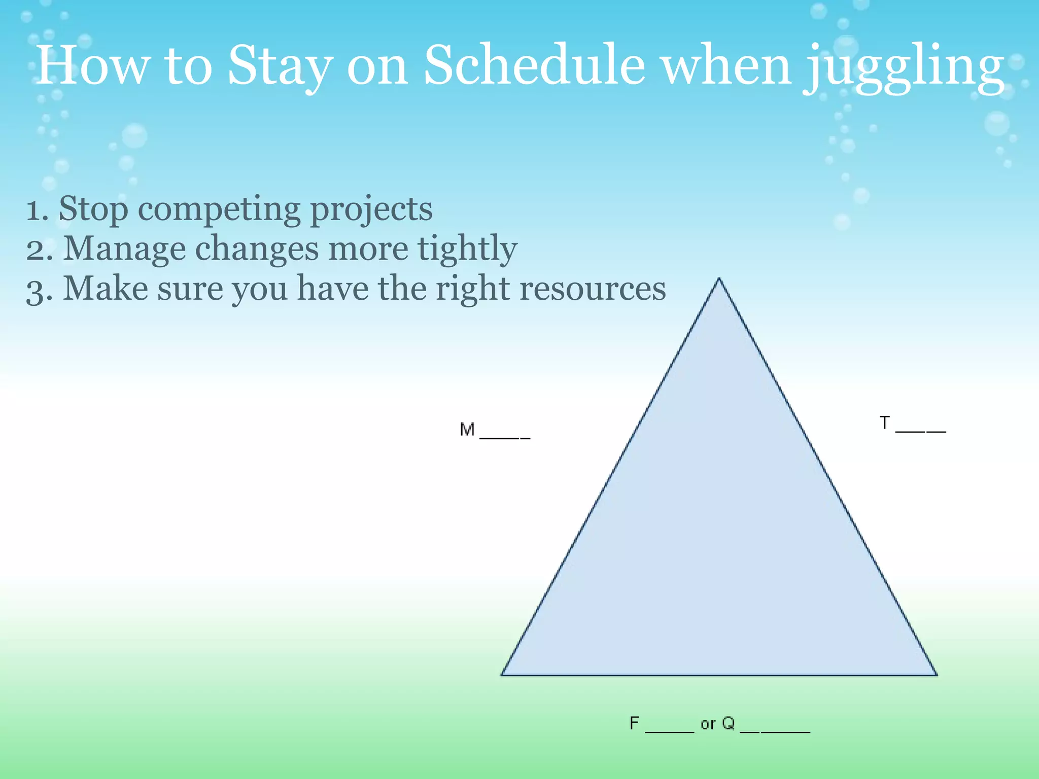 How to Stay on Schedule when juggling 1. Stop competing projects 2. Manage changes more tightly 3. Make sure you have the right resources     