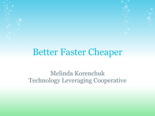 Better Faster Cheaper Melinda Korenchuk Technology Leveraging Cooperative 
