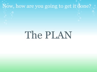 Now, how are you going to get it done?   The PLAN 
