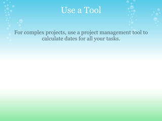 Use a Tool For complex projects, use a project management tool to calculate dates for all your tasks. 