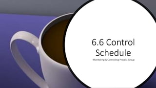 6.6 Control
Schedule-Monitoring & Controlling Process Group
 