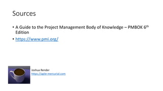 Sources
• A Guide to the Project Management Body of Knowledge – PMBOK 6th
Edition
• https://www.pmi.org/
Joshua Render
htt...