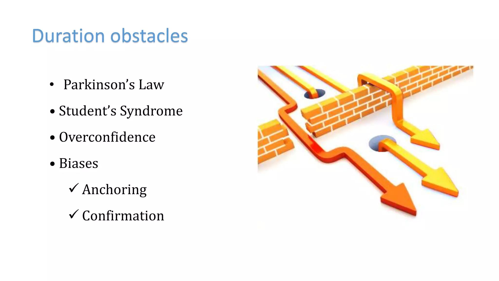Duration obstacles
• Parkinson’s Law
• Student’s Syndrome
• Overconfidence
• Biases
 Anchoring
 Confirmation
 