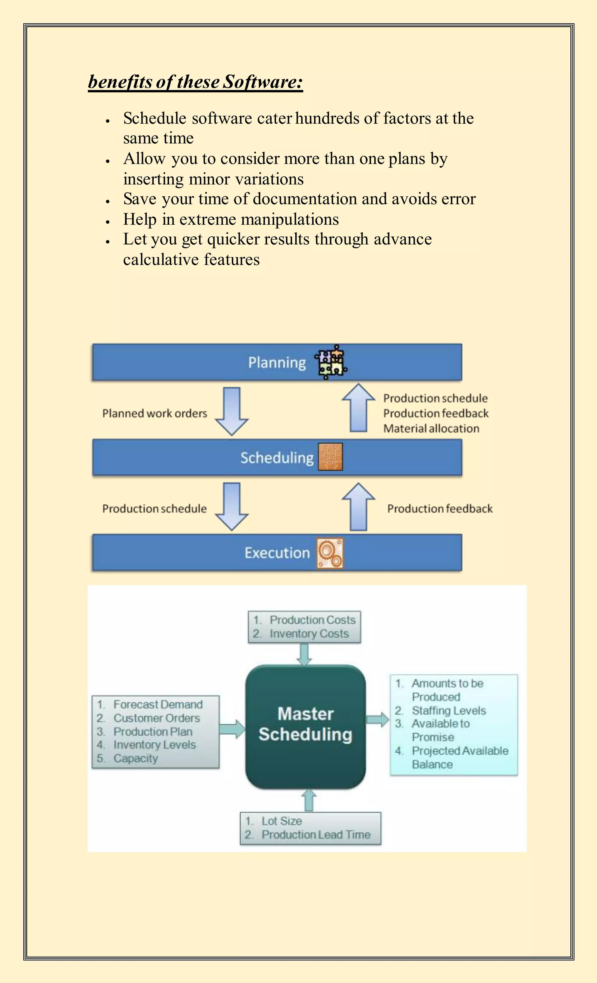 benefits of these Software:
 Schedule software cater hundreds of factors at the
same time
 Allow you to consider more than one plans by
inserting minor variations
 Save your time of documentation and avoids error
 Help in extreme manipulations
 Let you get quicker results through advance
calculative features
 