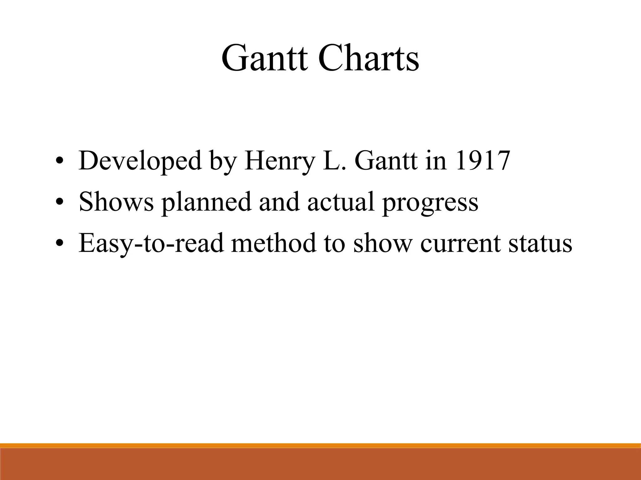 Gantt Charts
• Developed by Henry L. Gantt in 1917
• Shows planned and actual progress
• Easy-to-read method to show current status
 