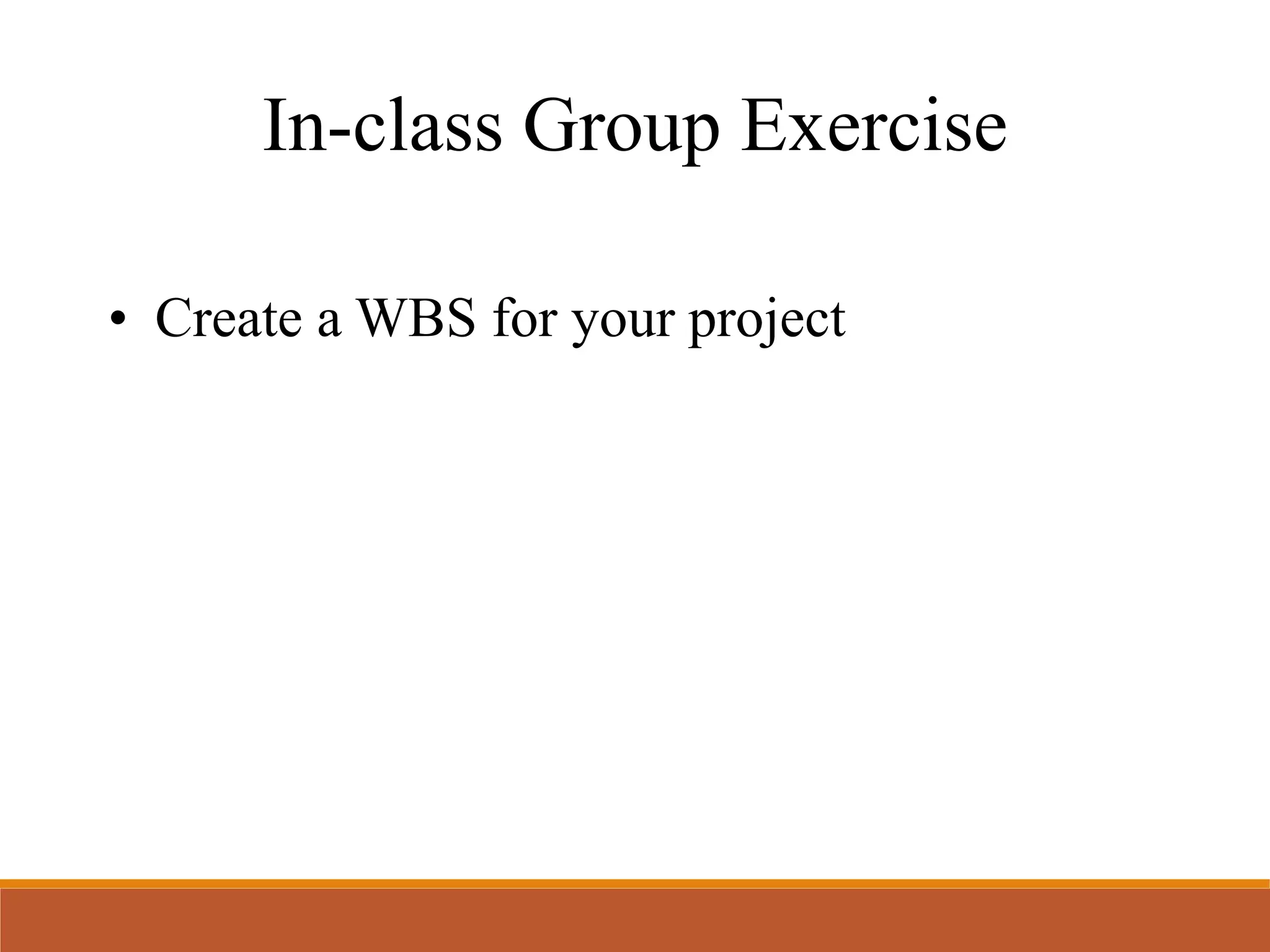 In-class Group Exercise
• Create a WBS for your project
 