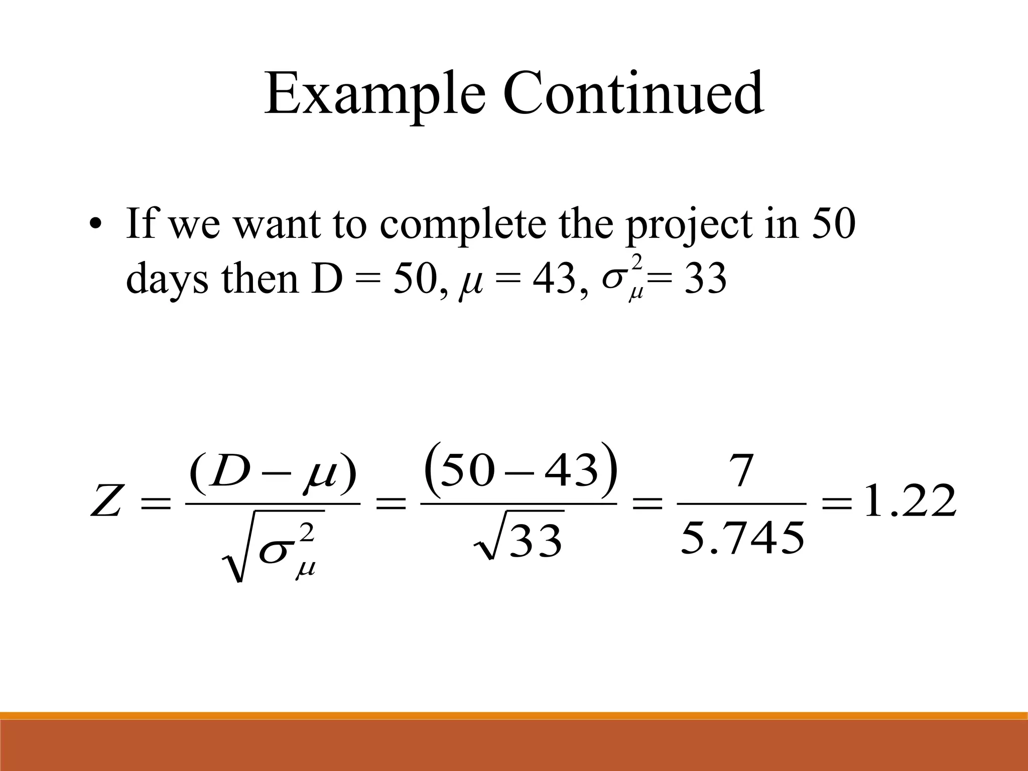 Example Continued
• If we want to complete the project in 50
days then D = 50, μ = 43, = 33
  22.1
745.5
7
33
4350)(
2






D
Z
2

 