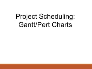 Project Scheduling:
Gantt/Pert Charts
 