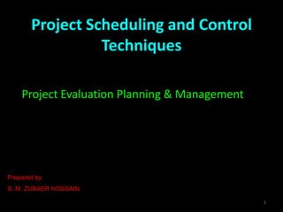 Project Scheduling and Control
                 Techniques

    Project Evaluation Planning & Management




Prepared by
S. M. ZUBAER HOSSAIN

                                               1
 