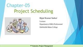 Project Scheduling
7th Semester, Project Management
Chapter-05
Bipul Kumar Sarker
Lecturer
Department of BBA Professional
Habibullah Bahar College
 