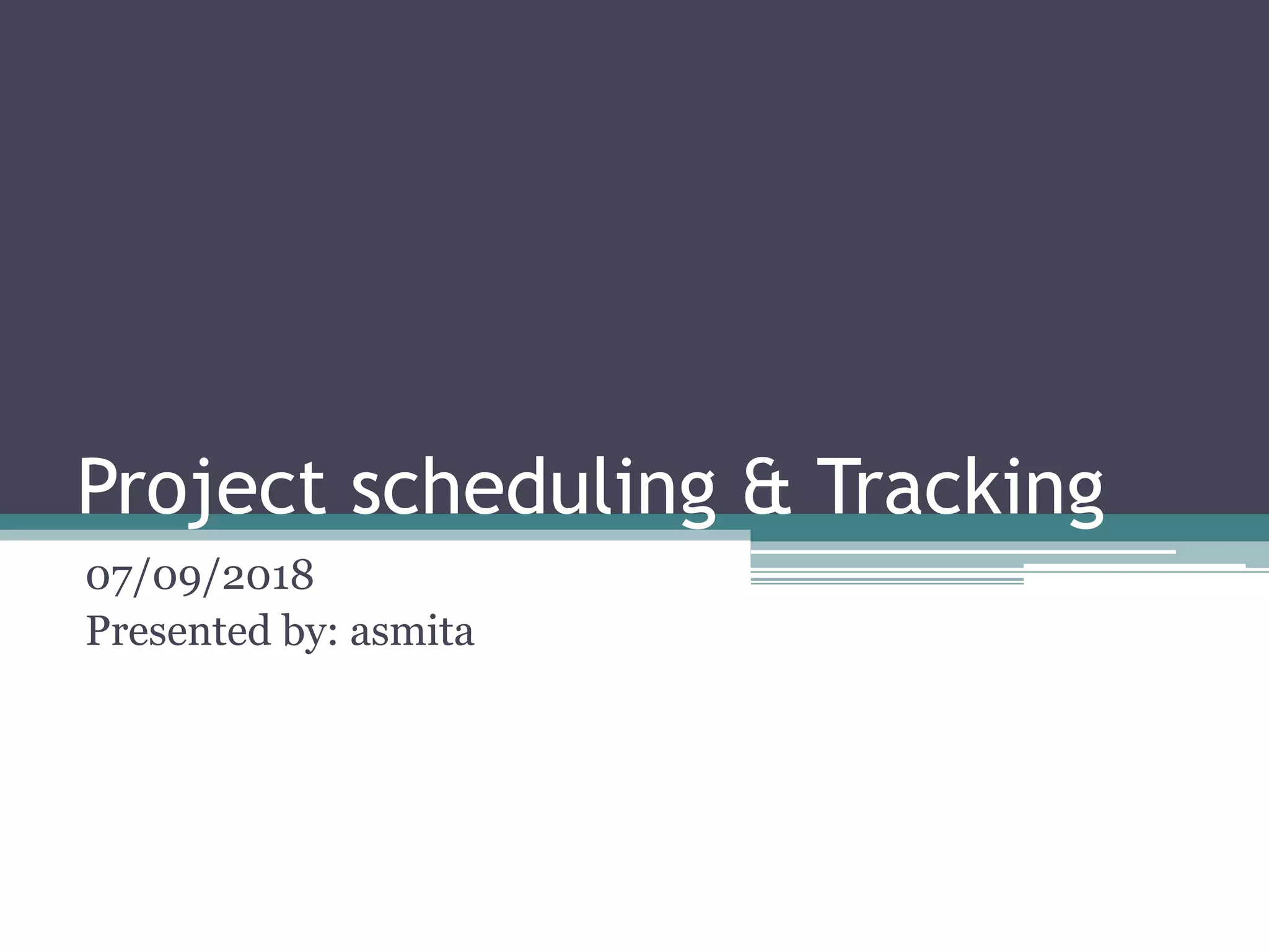 Project scheduling & Tracking
07/09/2018
Presented by: asmita
 