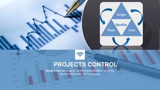 PROJECTS CONTROL
Guide Lines for projects control implementation using the
earned value tools, and technique.
 