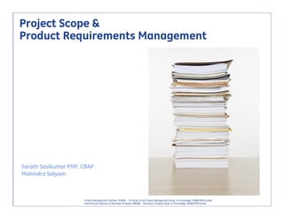 Project Scope &
Product Requirements Management




Sarath Sasikumar PMP, CBAP
Mahindra Satyam



                      Project Management Institute (PMI®) - A Guide to the Project Management Body of Knowledge (PMBOK® Guide)    1
                      International Institute of Business Analysis (IIBA®) - Business Analysis Body of Knowledge (BABOK® Guide)
 
