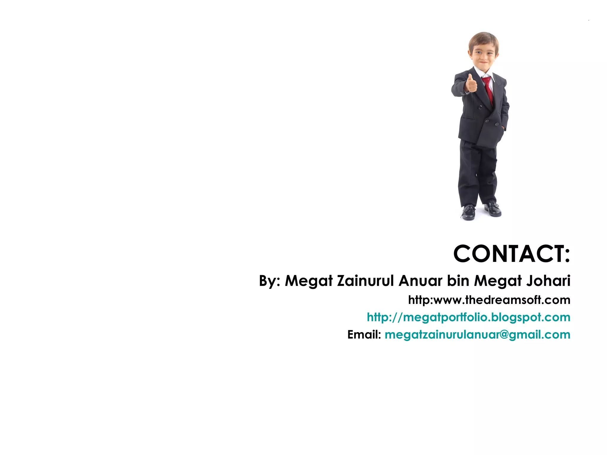 CONTACT: By: Megat Zainurul Anuar bin Megat Johari http:www.thedreamsoft.com http://megatportfolio.blogspot.com Email:  [email_address] 